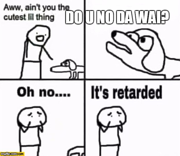 Oh no it's retarded! | DO U NO DA WAI? | image tagged in oh no it's retarded | made w/ Imgflip meme maker