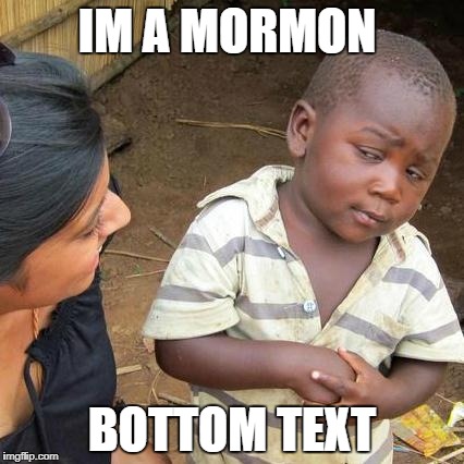 Third World Skeptical Kid Meme | IM A MORMON; BOTTOM TEXT | image tagged in memes,third world skeptical kid | made w/ Imgflip meme maker