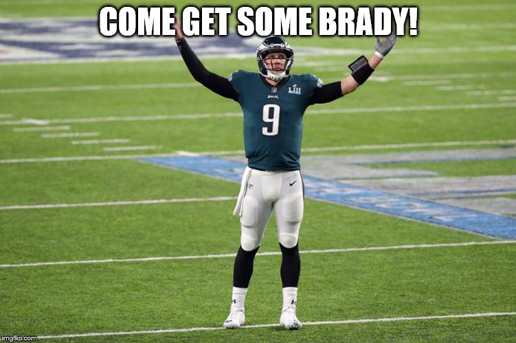 Foles | COME GET SOME BRADY! | image tagged in foles | made w/ Imgflip meme maker