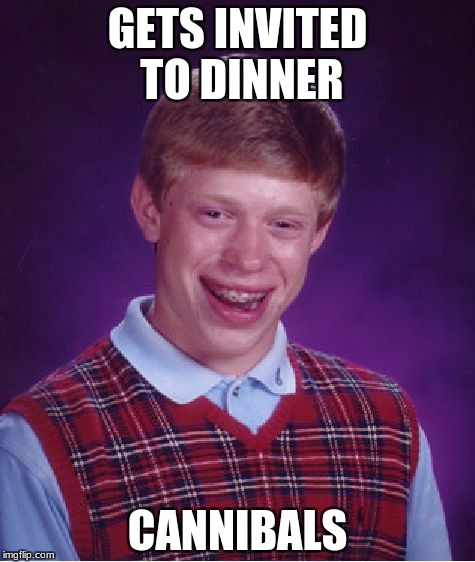 Bad Luck Brian Meme | GETS INVITED TO DINNER; CANNIBALS | image tagged in memes,bad luck brian | made w/ Imgflip meme maker