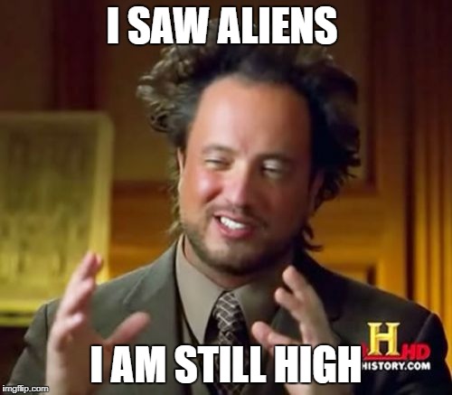 Ancient Aliens Meme | I SAW ALIENS; I AM STILL HIGH | image tagged in memes,ancient aliens | made w/ Imgflip meme maker