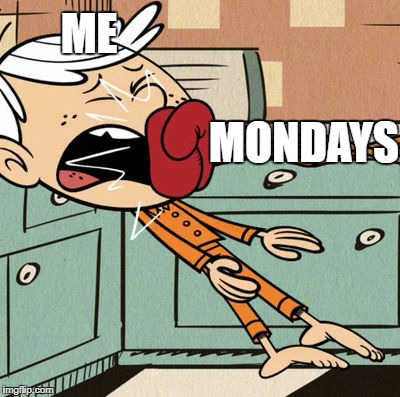 Mondays Never End | ME; MONDAYS | image tagged in the loud house,mondays,nickelodeon,punched,face punch,2018 | made w/ Imgflip meme maker