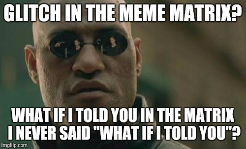 What if I told you - in The Matrix I Never said "What if I told you"? BlackCat?
 #FollowtheWhiteRabbit... #MorpheusMD #RedPill | GLITCH IN THE MEME MATRIX? WHAT IF I TOLD YOU IN THE MATRIX I NEVER SAID "WHAT IF I TOLD YOU"? | image tagged in memes,matrix morpheus,what if i told you,famous quotes,deja vu,mandela effect | made w/ Imgflip meme maker