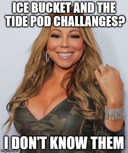 Mariah Carey | ICE BUCKET AND THE TIDE POD CHALLANGES? I DON'T KNOW THEM | image tagged in mariah carey | made w/ Imgflip meme maker
