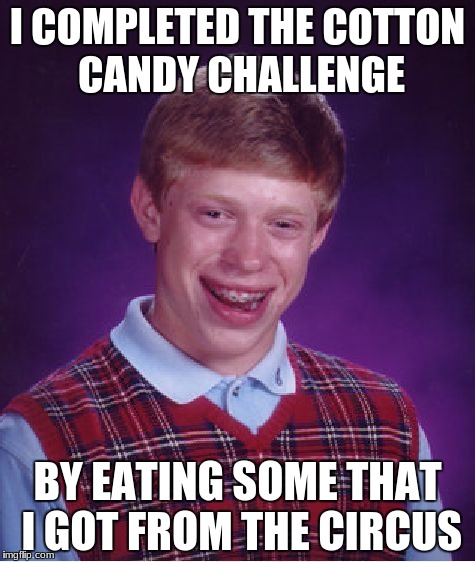 Bad Luck Brian Meme | I COMPLETED THE COTTON CANDY CHALLENGE; BY EATING SOME THAT I GOT FROM THE CIRCUS | image tagged in memes,bad luck brian | made w/ Imgflip meme maker
