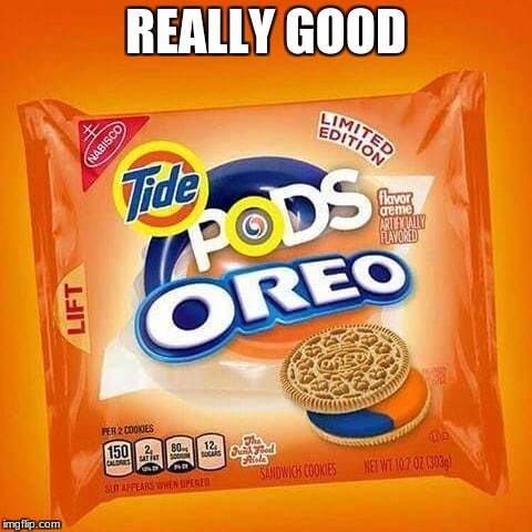 REALLY GOOD | image tagged in tide pod challenge | made w/ Imgflip meme maker