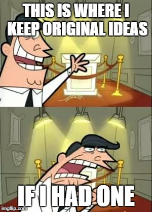 meme creators nowadays | THIS IS WHERE I KEEP ORIGINAL IDEAS; IF I HAD ONE | image tagged in memes,this is where i'd put my trophy if i had one | made w/ Imgflip meme maker