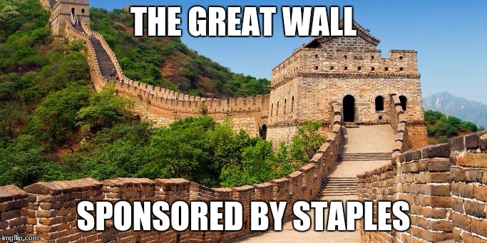 Great Wall of China | THE GREAT WALL; SPONSORED BY STAPLES | image tagged in great wall of china | made w/ Imgflip meme maker