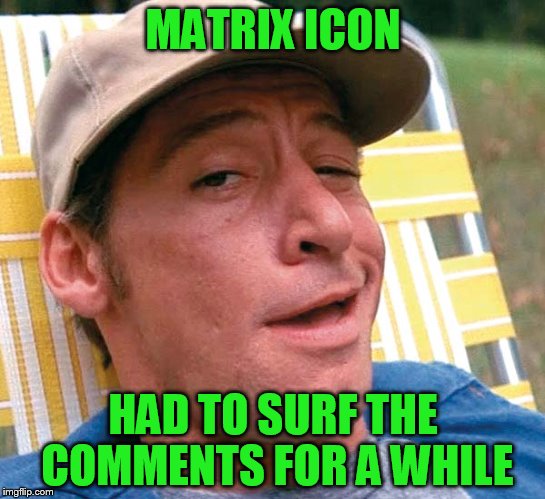 MATRIX ICON HAD TO SURF THE COMMENTS FOR A WHILE | made w/ Imgflip meme maker