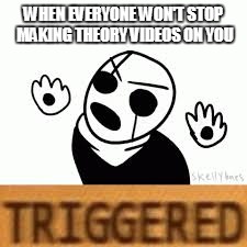 traster | WHEN EVERYONE WON'T STOP MAKING THEORY VIDEOS ON YOU | image tagged in traster | made w/ Imgflip meme maker