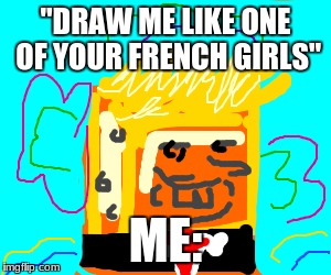 Work of art. | "DRAW ME LIKE ONE OF YOUR FRENCH GIRLS"; ME: | image tagged in meme,funny,spongebob,donald trump | made w/ Imgflip meme maker