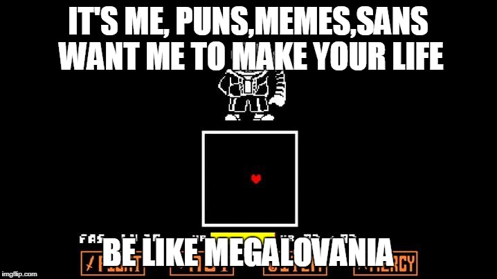 Be like Megalovania | IT'S ME, PUNS,MEMES,SANS WANT ME TO MAKE YOUR LIFE; BE LIKE MEGALOVANIA | image tagged in be like megalovania | made w/ Imgflip meme maker