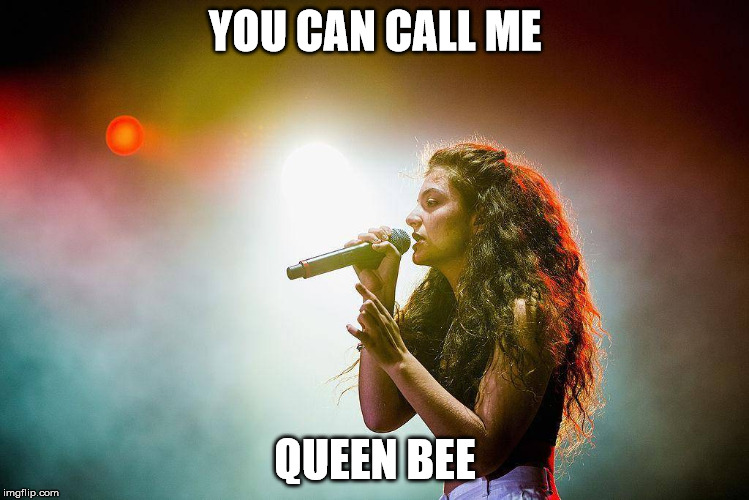 Lorde live | YOU CAN CALL ME QUEEN BEE | image tagged in lorde live | made w/ Imgflip meme maker