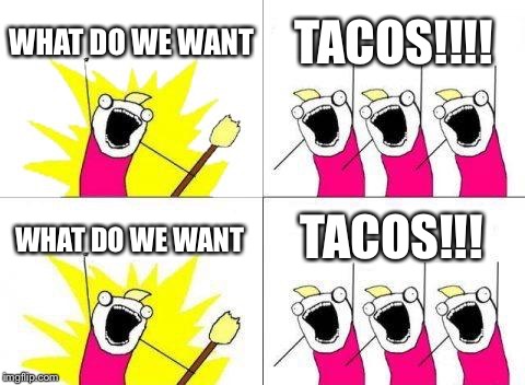 What Do We Want | WHAT DO WE WANT; TACOS!!!! TACOS!!! WHAT DO WE WANT | image tagged in memes,what do we want | made w/ Imgflip meme maker