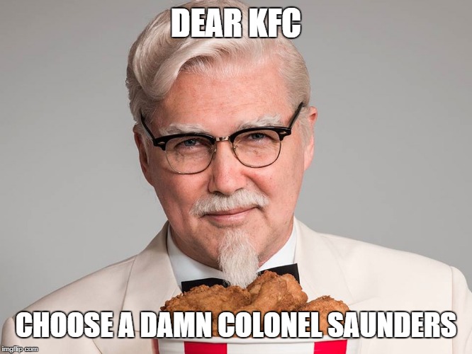 Colonel Saunders KFC | DEAR KFC; CHOOSE A DAMN COLONEL SAUNDERS | image tagged in colonel saunders kfc | made w/ Imgflip meme maker