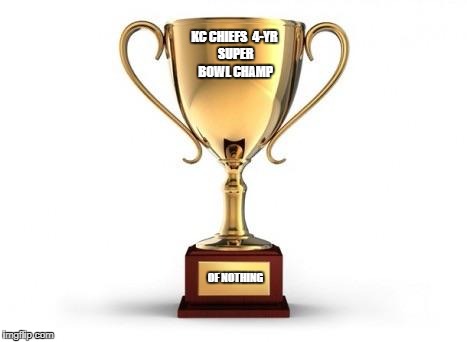 Trophy | KC CHIEFS

4-YR SUPER BOWL CHAMP; OF NOTHING | image tagged in trophy | made w/ Imgflip meme maker