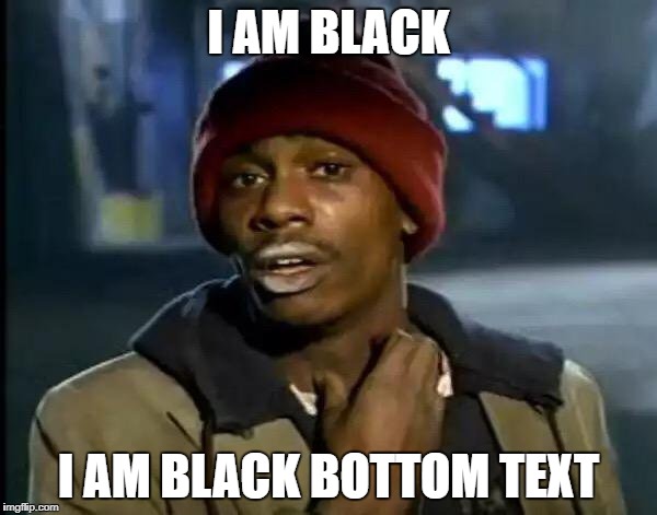 Y'all Got Any More Of That | I AM BLACK; I AM BLACK BOTTOM TEXT | image tagged in memes,y'all got any more of that | made w/ Imgflip meme maker