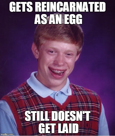 Bad Luck Brian | GETS REINCARNATED AS AN EGG; STILL DOESN'T GET LAID | image tagged in memes,bad luck brian | made w/ Imgflip meme maker