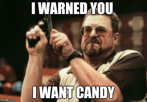Am I The Only One Around Here Meme | I WARNED YOU; I WANT CANDY | image tagged in memes,am i the only one around here | made w/ Imgflip meme maker