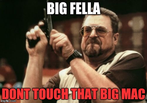 Am I The Only One Around Here Meme | BIG FELLA; DONT TOUCH THAT BIG MAC | image tagged in memes,am i the only one around here | made w/ Imgflip meme maker