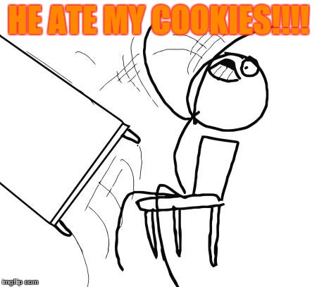 Table Flip Guy Meme | HE ATE MY COOKIES!!!! | image tagged in memes,table flip guy | made w/ Imgflip meme maker