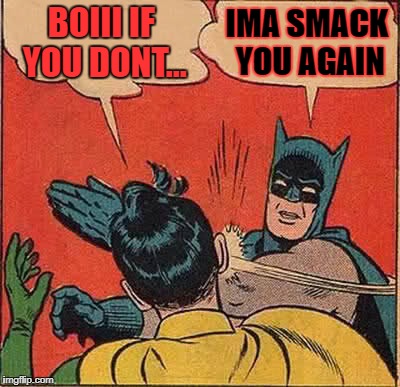 Batman Slapping Robin Meme | BOIII IF YOU DONT... IMA SMACK YOU AGAIN | image tagged in memes,batman slapping robin | made w/ Imgflip meme maker