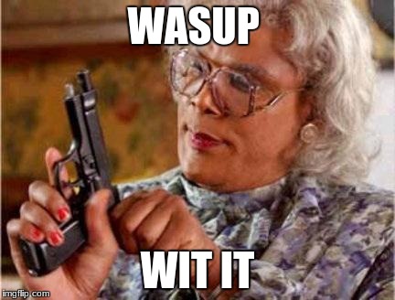 Madea | WASUP; WIT IT | image tagged in madea | made w/ Imgflip meme maker
