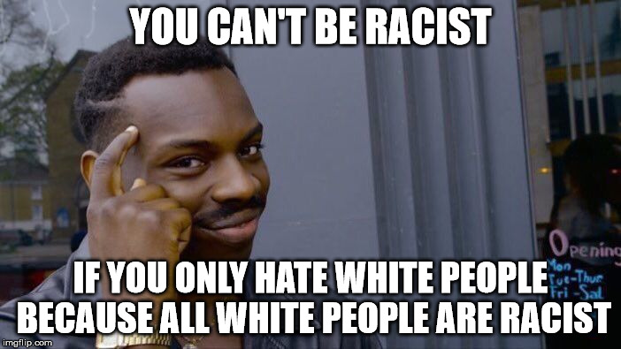 Do you ever wish you had minority privilege? | YOU CAN'T BE RACIST; IF YOU ONLY HATE WHITE PEOPLE BECAUSE ALL WHITE PEOPLE ARE RACIST | image tagged in memes,roll safe think about it,libtards,liberal logic,racism | made w/ Imgflip meme maker