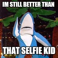 Super Bowl Left Shark | IM STILL BETTER THAN; THAT SELFIE KID | image tagged in super bowl left shark | made w/ Imgflip meme maker