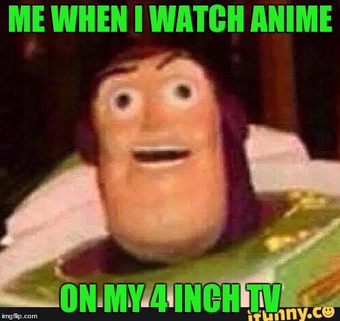 Funny Buzz Lightyear | ME WHEN I WATCH ANIME; ON MY 4 INCH TV | image tagged in funny buzz lightyear | made w/ Imgflip meme maker