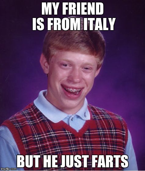 Bad Luck Brian | MY FRIEND IS FROM ITALY; BUT HE JUST FARTS | image tagged in memes,bad luck brian | made w/ Imgflip meme maker