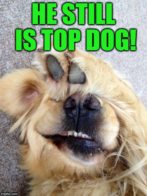 HE STILL IS TOP DOG! | made w/ Imgflip meme maker