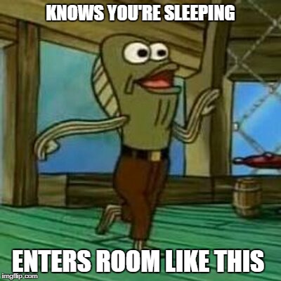 KNOWS YOU'RE SLEEPING; ENTERS ROOM LIKE THIS | image tagged in rev it up | made w/ Imgflip meme maker