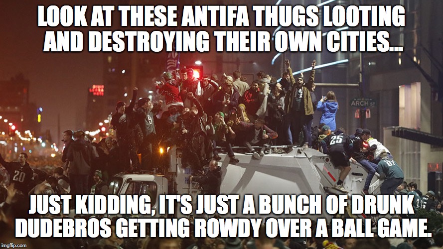 At least they weren't rioting over something important, like racism. | LOOK AT THESE ANTIFA THUGS LOOTING AND DESTROYING THEIR OWN CITIES... JUST KIDDING, IT'S JUST A BUNCH OF DRUNK DUDEBROS GETTING ROWDY OVER A BALL GAME. | image tagged in superbowl,antifa,riots,philadelphia eagles | made w/ Imgflip meme maker