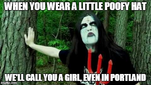 WHEN YOU WEAR A LITTLE POOFY HAT WE'LL CALL YOU A GIRL, EVEN IN PORTLAND | made w/ Imgflip meme maker
