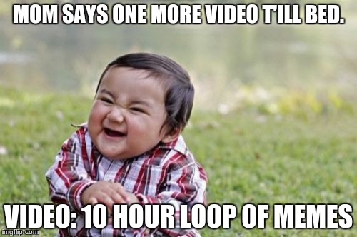 Evil Toddler | MOM SAYS ONE MORE VIDEO T'ILL BED. VIDEO: 10 HOUR LOOP OF MEMES | image tagged in memes,evil toddler | made w/ Imgflip meme maker