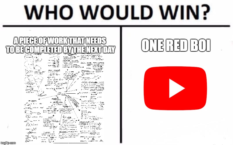 Who Would Win? Meme | A PIECE OF WORK THAT NEEDS TO BE COMPLETED BY THE NEXT DAY; ONE RED BOI | image tagged in memes,who would win | made w/ Imgflip meme maker