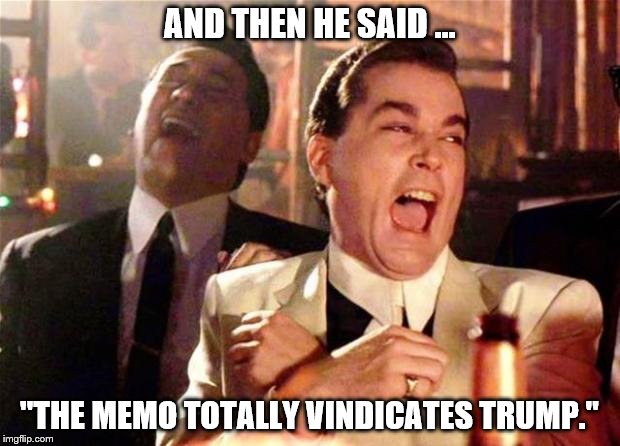 Goodfellas  | AND THEN HE SAID ... "THE MEMO TOTALLY VINDICATES TRUMP." | image tagged in goodfellas | made w/ Imgflip meme maker