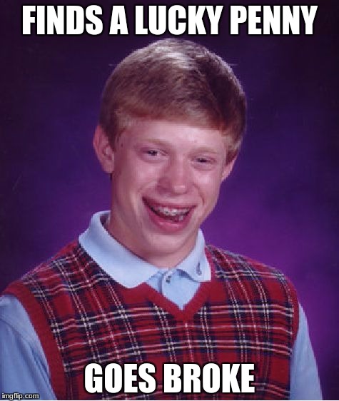 Bad Luck Brian Meme | FINDS A LUCKY PENNY; GOES BROKE | image tagged in memes,bad luck brian | made w/ Imgflip meme maker