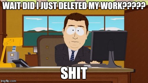 Aaaaand Its Gone | WAIT DID I JUST DELETED MY WORK????? SHIT | image tagged in memes,aaaaand its gone | made w/ Imgflip meme maker