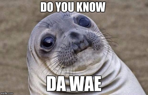 Awkward Moment Sealion Meme | DO YOU KNOW; DA WAE | image tagged in memes,awkward moment sealion | made w/ Imgflip meme maker