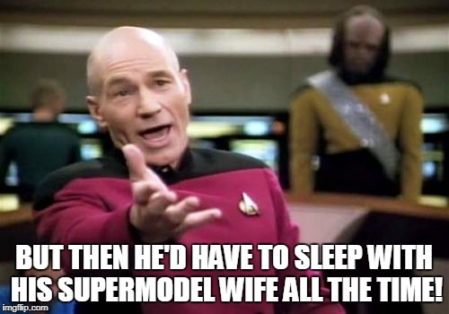 Picard Wtf Meme | BUT THEN HE'D HAVE TO SLEEP WITH HIS SUPERMODEL WIFE ALL THE TIME! | image tagged in memes,picard wtf | made w/ Imgflip meme maker