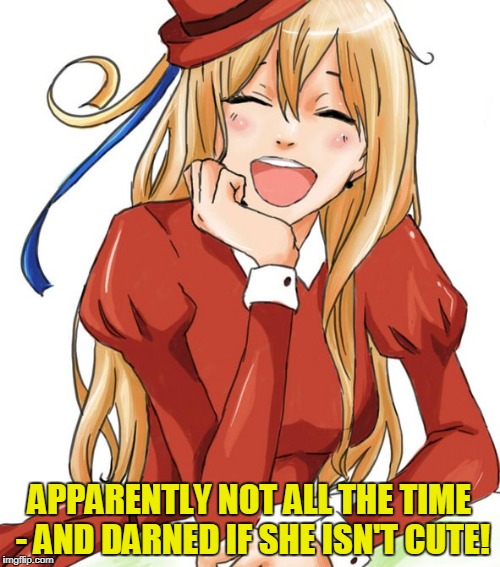APPARENTLY NOT ALL THE TIME - AND DARNED IF SHE ISN'T CUTE! | made w/ Imgflip meme maker