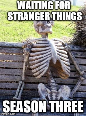 Waiting Skeleton |  WAITING FOR STRANGER THINGS; SEASON THREE | image tagged in memes,waiting skeleton,stranger things | made w/ Imgflip meme maker