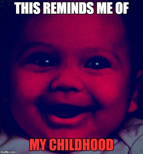 I loved being a child. | THIS REMINDS ME OF; MY CHILDHOOD | image tagged in this reminds me of my childhood | made w/ Imgflip meme maker