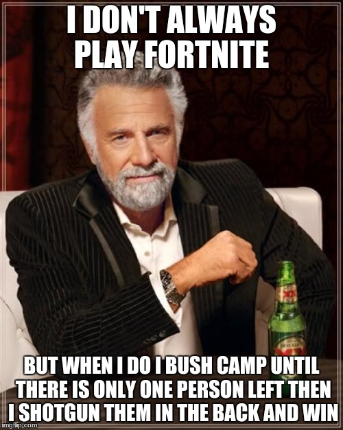 dank fortnite meme | I DON'T ALWAYS PLAY FORTNITE; BUT WHEN I DO I BUSH CAMP UNTIL THERE IS ONLY ONE PERSON LEFT THEN I SHOTGUN THEM IN THE BACK AND WIN | image tagged in memes,the most interesting man in the world,political meme,shrek sexy face,super cool ski instructor,poop | made w/ Imgflip meme maker