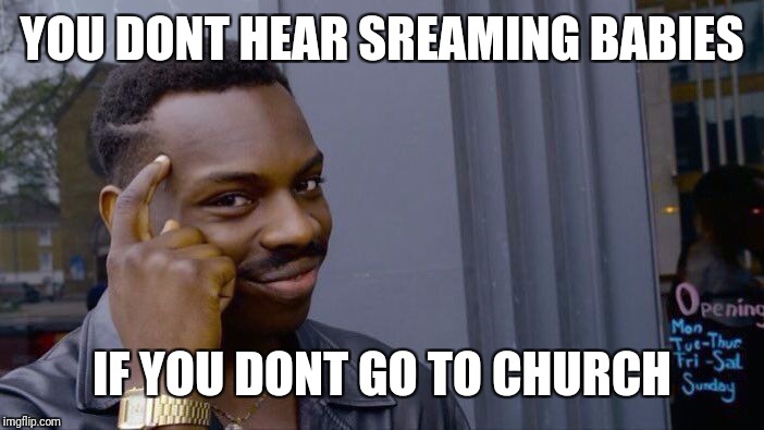 Roll Safe Think About It Meme | YOU DONT HEAR SREAMING BABIES IF YOU DONT GO TO CHURCH | image tagged in memes,roll safe think about it | made w/ Imgflip meme maker