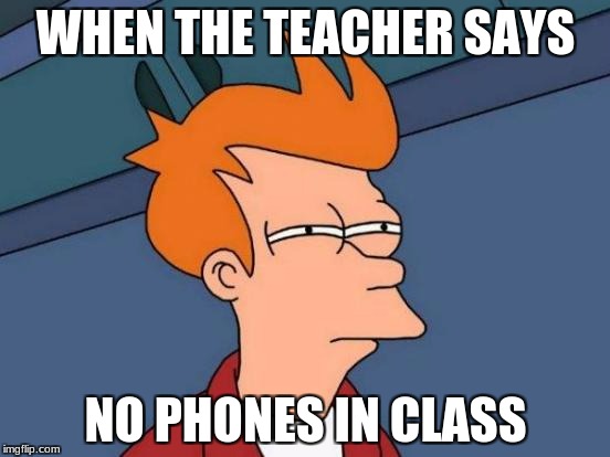 Futurama Fry | WHEN THE TEACHER SAYS; NO PHONES IN CLASS | image tagged in memes,futurama fry | made w/ Imgflip meme maker