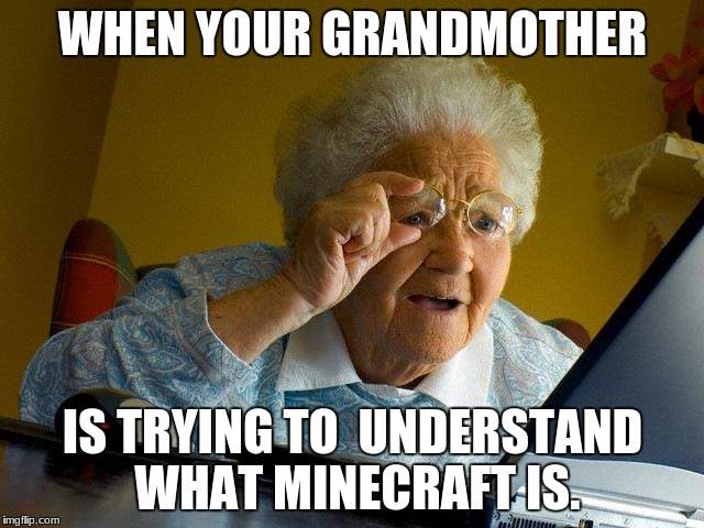 Grandma Finds The Internet Meme | WHEN YOUR GRANDMOTHER; IS TRYING TO  UNDERSTAND WHAT MINECRAFT IS. | image tagged in memes,grandma finds the internet | made w/ Imgflip meme maker