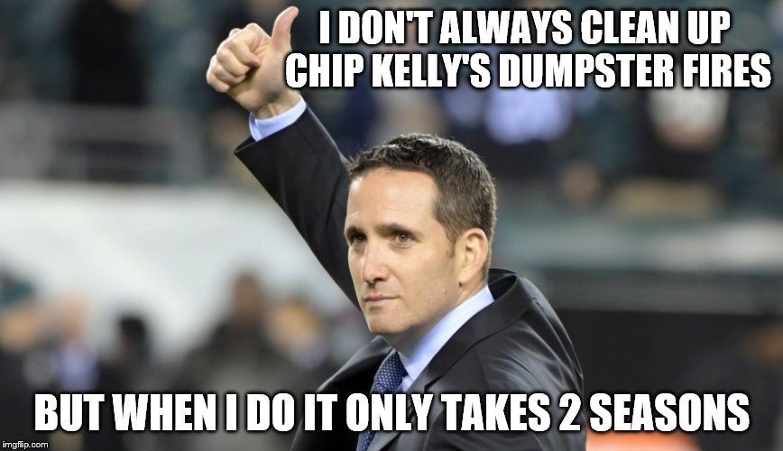 in Howie we trust | I DON'T ALWAYS CLEAN UP CHIP KELLY'S DUMPSTER FIRES; BUT WHEN I DO IT ONLY TAKES 2 SEASONS | image tagged in memes,philadelphia eagles,nfl memes,superbowl | made w/ Imgflip meme maker